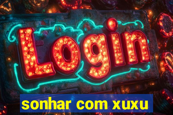 sonhar com xuxu